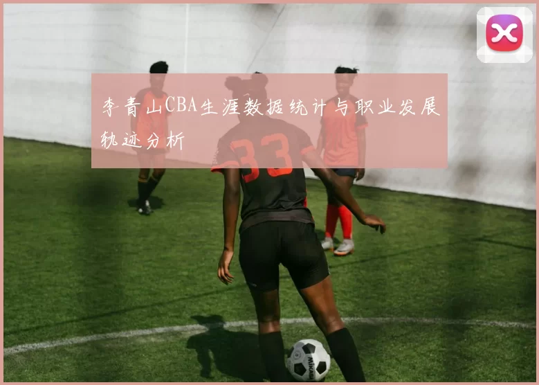 李青山CBA生涯数据统计与职业发展轨迹分析