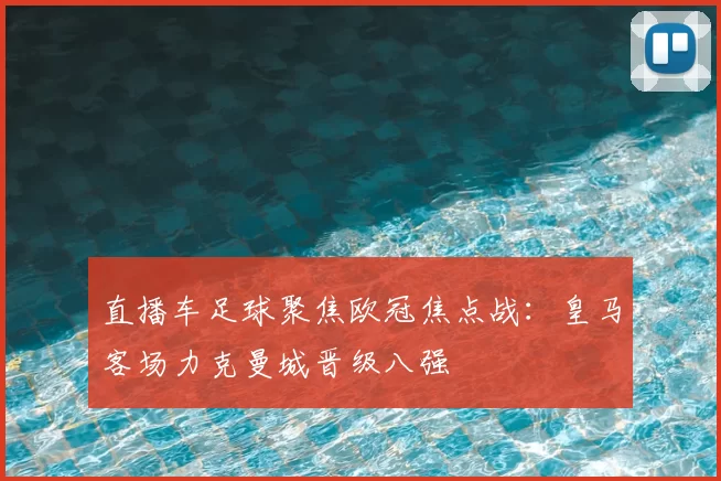 直播车足球聚焦欧冠焦点战：皇马客场力克曼城晋级八强