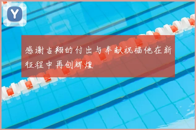 感谢吉翔的付出与奉献祝福他在新征程中再创辉煌