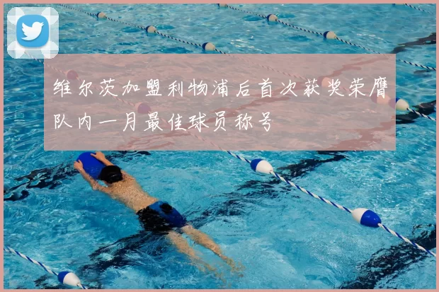 维尔茨加盟利物浦后首次获奖荣膺队内一月最佳球员称号