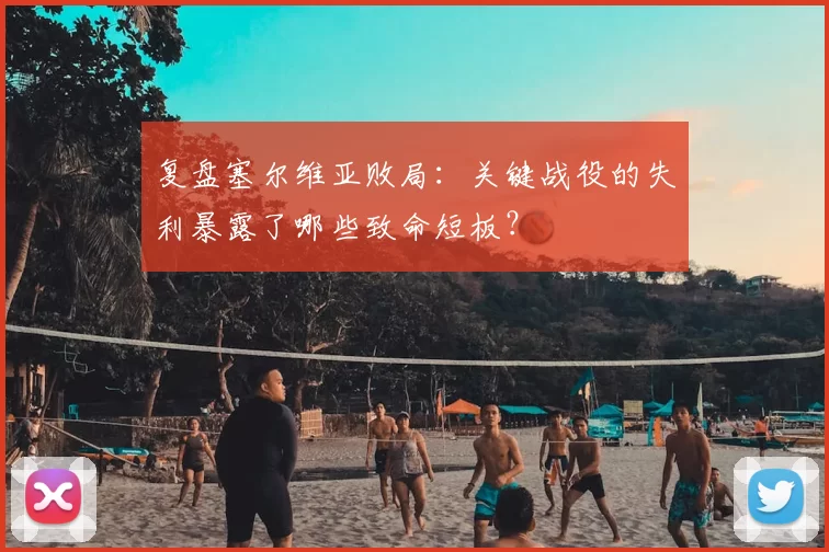 复盘塞尔维亚败局:关键战役的失利暴露了哪些致命短板?