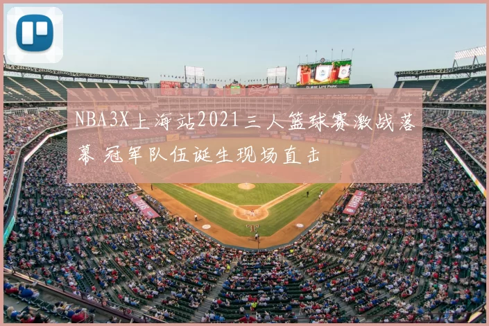 NBA3X上海站2021三人篮球赛激战落幕 冠军队伍诞生现场直击