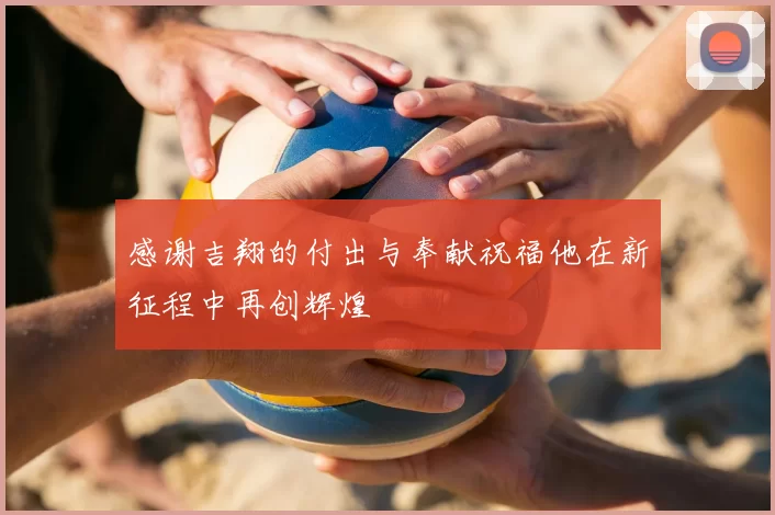 感谢吉翔的付出与奉献祝福他在新征程中再创辉煌