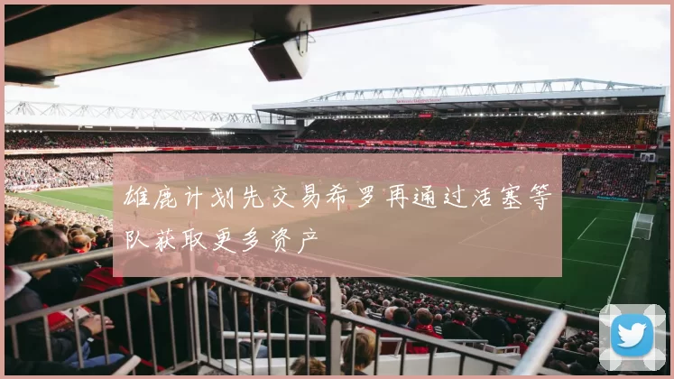 雄鹿计划先交易希罗再通过活塞等队获取更多资产