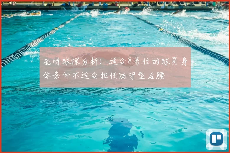 孔特球探分析:适合8号位的球员身体条件不适合担任防守型后腰