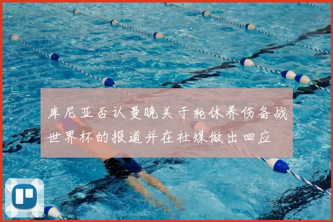 库尼亚否认曼晚关于轮休养伤备战世界杯的报道并在社媒做出回应
