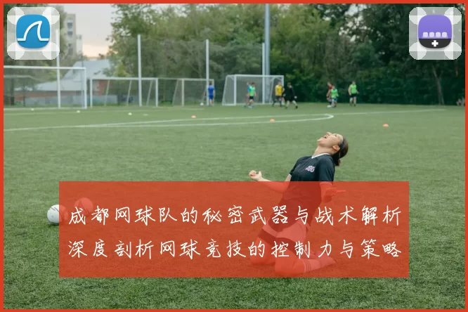 成都网球队的秘密武器与战术解析深度剖析网球竞技的控制力与策略