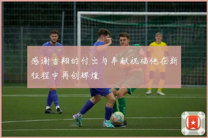感谢吉翔的付出与奉献祝福他在新征程中再创辉煌
