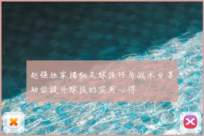 赵强独家揭秘足球技巧与战术分享助你提升球技的实用心得