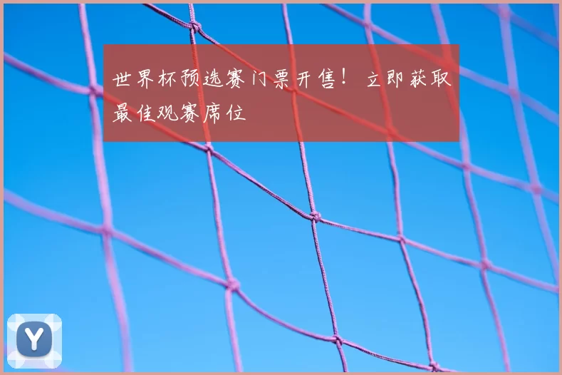 世界杯预选赛门票开售!立即获取最佳观赛席位
