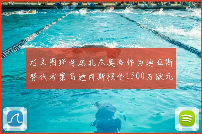尤文图斯考虑扎尼奥洛作为迪亚斯替代方案乌迪内斯报价1500万欧元起步