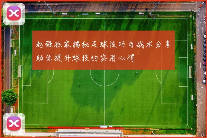 赵强独家揭秘足球技巧与战术分享助你提升球技的实用心得