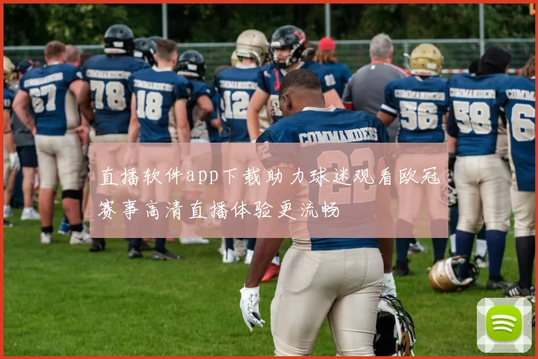 直播软件app下载助力球迷观看欧冠赛事高清直播体验更流畅
