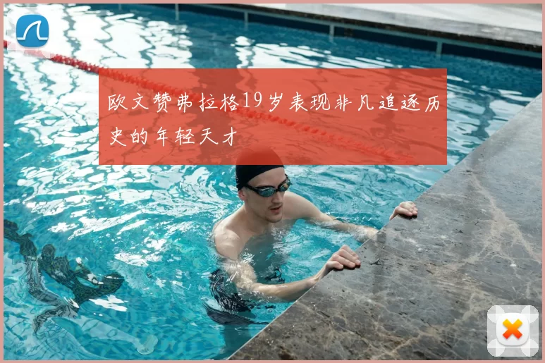 欧文赞弗拉格19岁表现非凡追逐历史的年轻天才