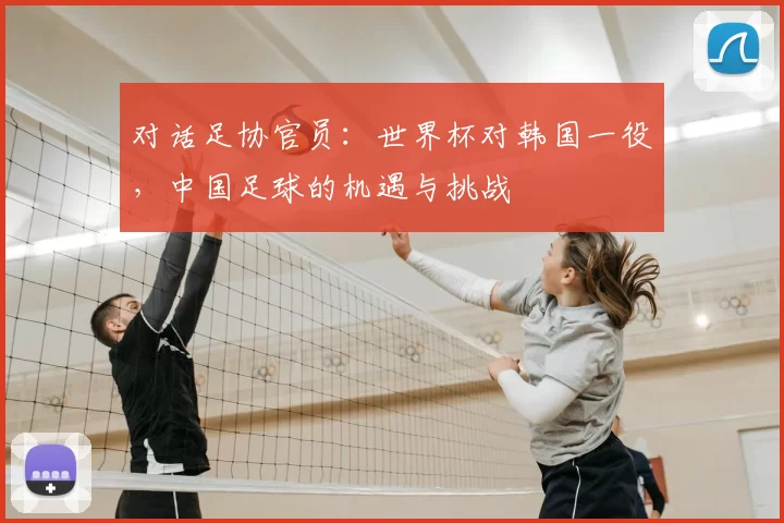 对话足协官员:世界杯对韩国一役,中国足球的机遇与挑战