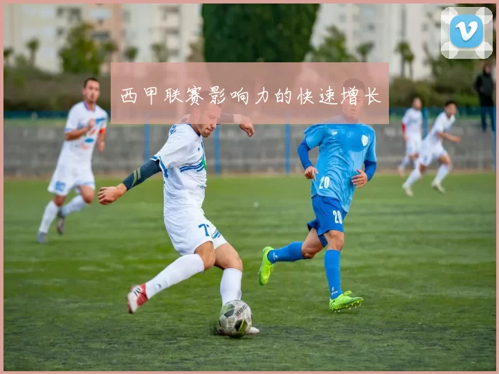 西甲联赛影响力的快速增长