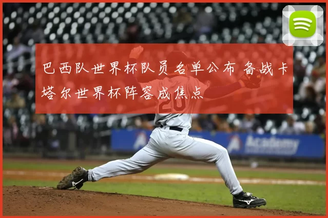 巴西队世界杯队员名单公布 备战卡塔尔世界杯阵容成焦点