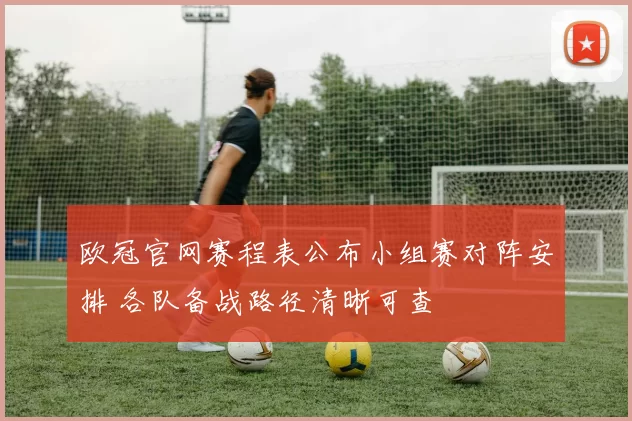 欧冠官网赛程表公布小组赛对阵安排 各队备战路径清晰可查
