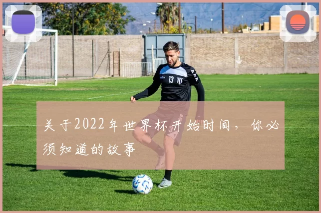 关于2022年世界杯开始时间,你必须知道的故事