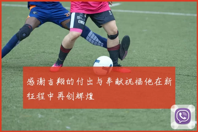 感谢吉翔的付出与奉献祝福他在新征程中再创辉煌