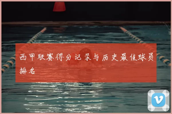 西甲联赛得分记录与历史最佳球员排名