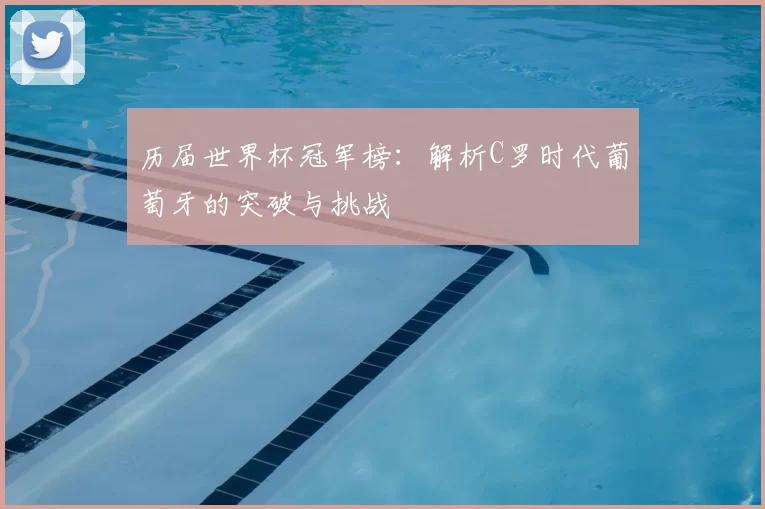 历届世界杯冠军榜:解析C罗时代葡萄牙的突破与挑战
