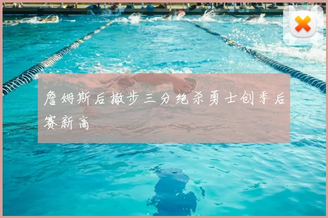 詹姆斯后撤步三分绝杀勇士创季后赛新高