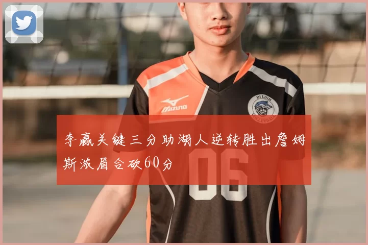 李赢关键三分助湖人逆转胜出詹姆斯浓眉合砍60分