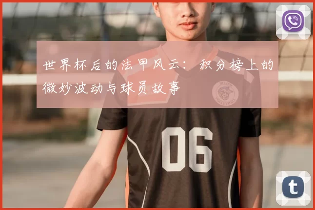 世界杯后的法甲风云：积分榜上的微妙波动与球员故事