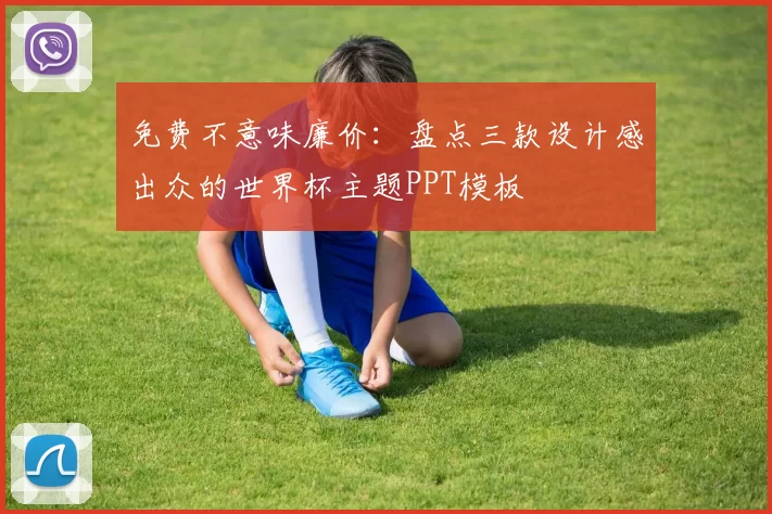 免费不意味廉价：盘点三款设计感出众的世界杯主题PPT模板