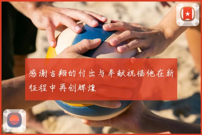 感谢吉翔的付出与奉献祝福他在新征程中再创辉煌