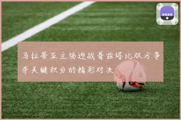 马拉蒂亚主场迎战哥兹塔比双方争夺关键积分的精彩对决