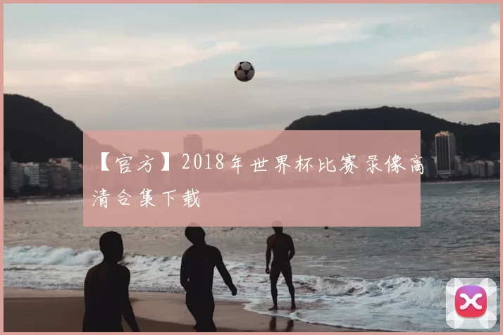 【官方】2018年世界杯比赛录像高清合集下载