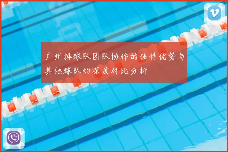 广州排球队团队协作的独特优势与其他球队的深度对比分析