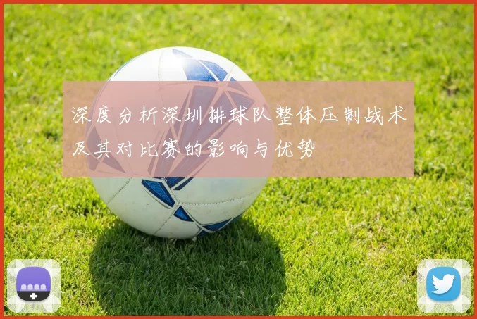深度分析深圳排球队整体压制战术及其对比赛的影响与优势