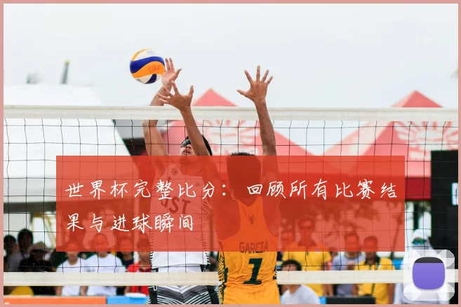 世界杯完整比分:回顾所有比赛结果与进球瞬间