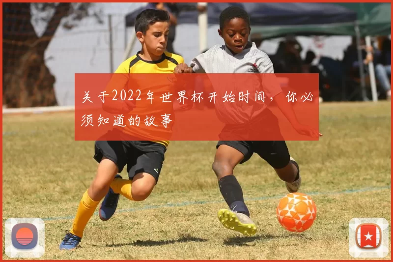 关于2022年世界杯开始时间,你必须知道的故事
