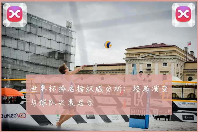 世界杯排名榜权威分析:格局演变与球队兴衰启示
