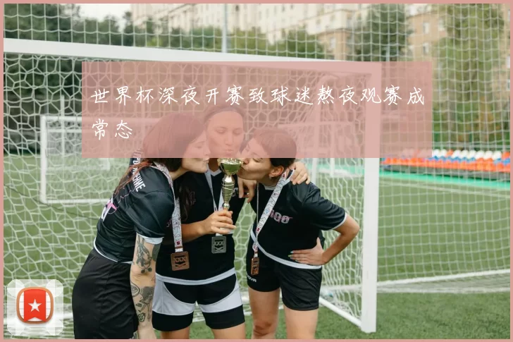 世界杯深夜开赛致球迷熬夜观赛成常态