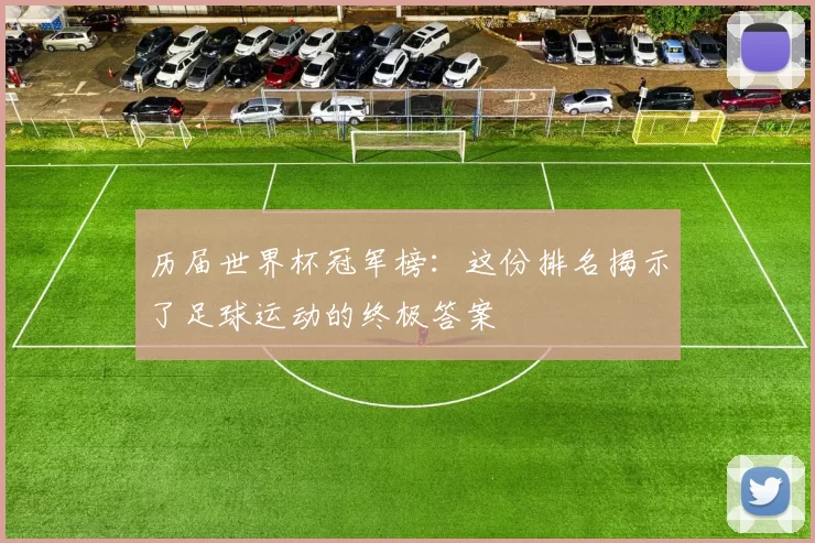历届世界杯冠军榜:这份排名揭示了足球运动的终极答案