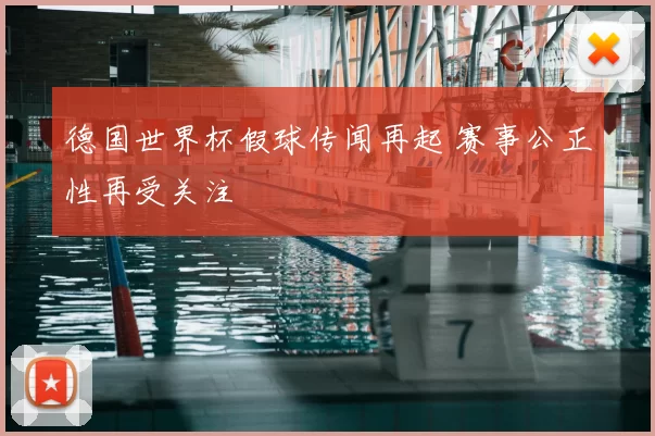 德国世界杯假球传闻再起 赛事公正性再受关注