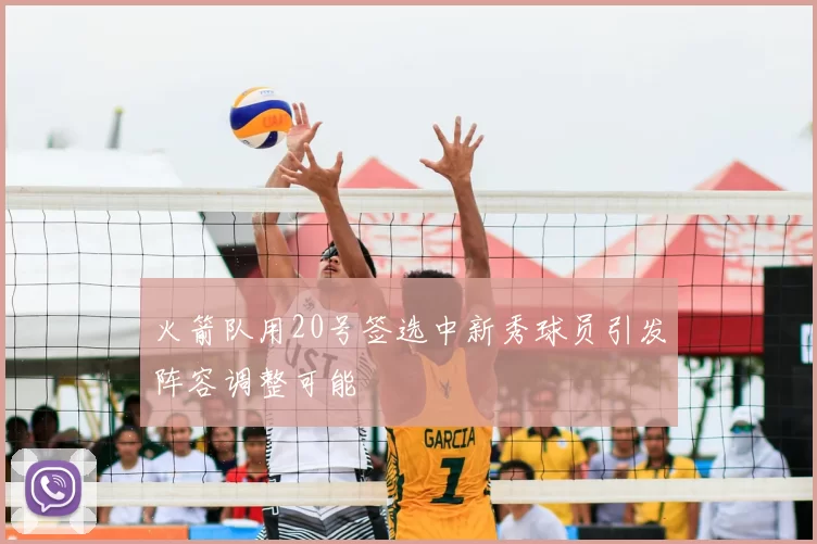 火箭队用20号签选中新秀球员引发阵容调整可能