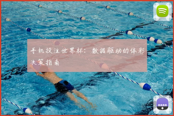 手机投注世界杯:数据驱动的体彩决策指南