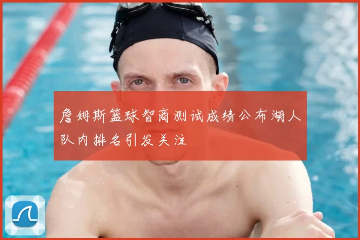 詹姆斯篮球智商测试成绩公布湖人队内排名引发关注