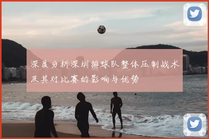 深度分析深圳排球队整体压制战术及其对比赛的影响与优势