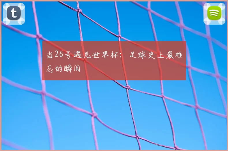 当26号遇见世界杯:足球史上最难忘的瞬间